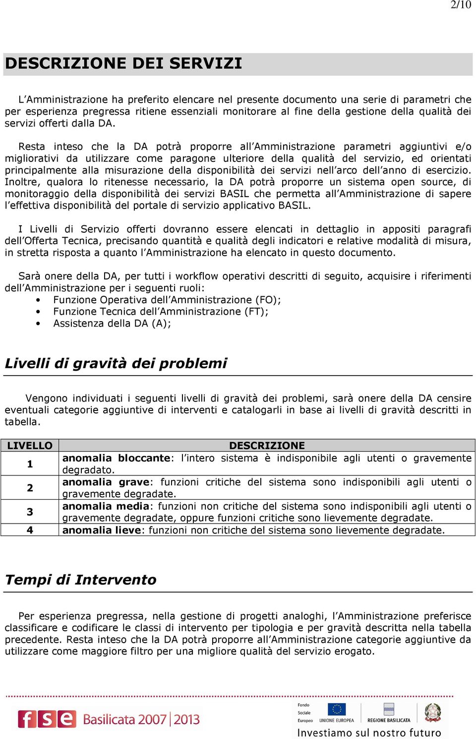 Resta inteso che la DA potrà proporre all Amministrazione parametri aggiuntivi e/o migliorativi da utilizzare come paragone ulteriore della qualità del servizio, ed orientati principalmente alla