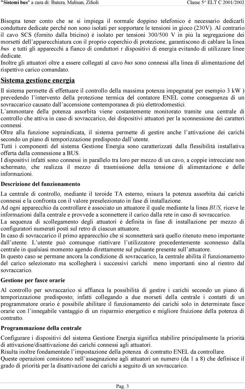 cablare la linea bus e tutti gli apparecchi a fianco di conduttori r dispositivi di energia evitando di utilizzare linee dedicate.