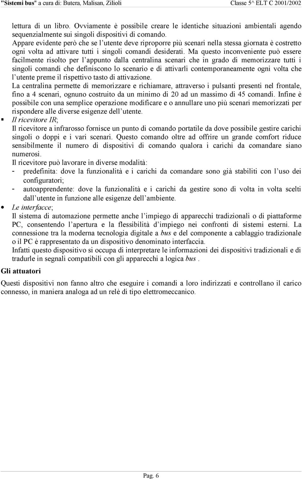 Ma questo inconveniente può essere facilmente risolto per l appunto dalla centralina scenari che in grado di memorizzare tutti i singoli comandi che definiscono lo scenario e di attivarli