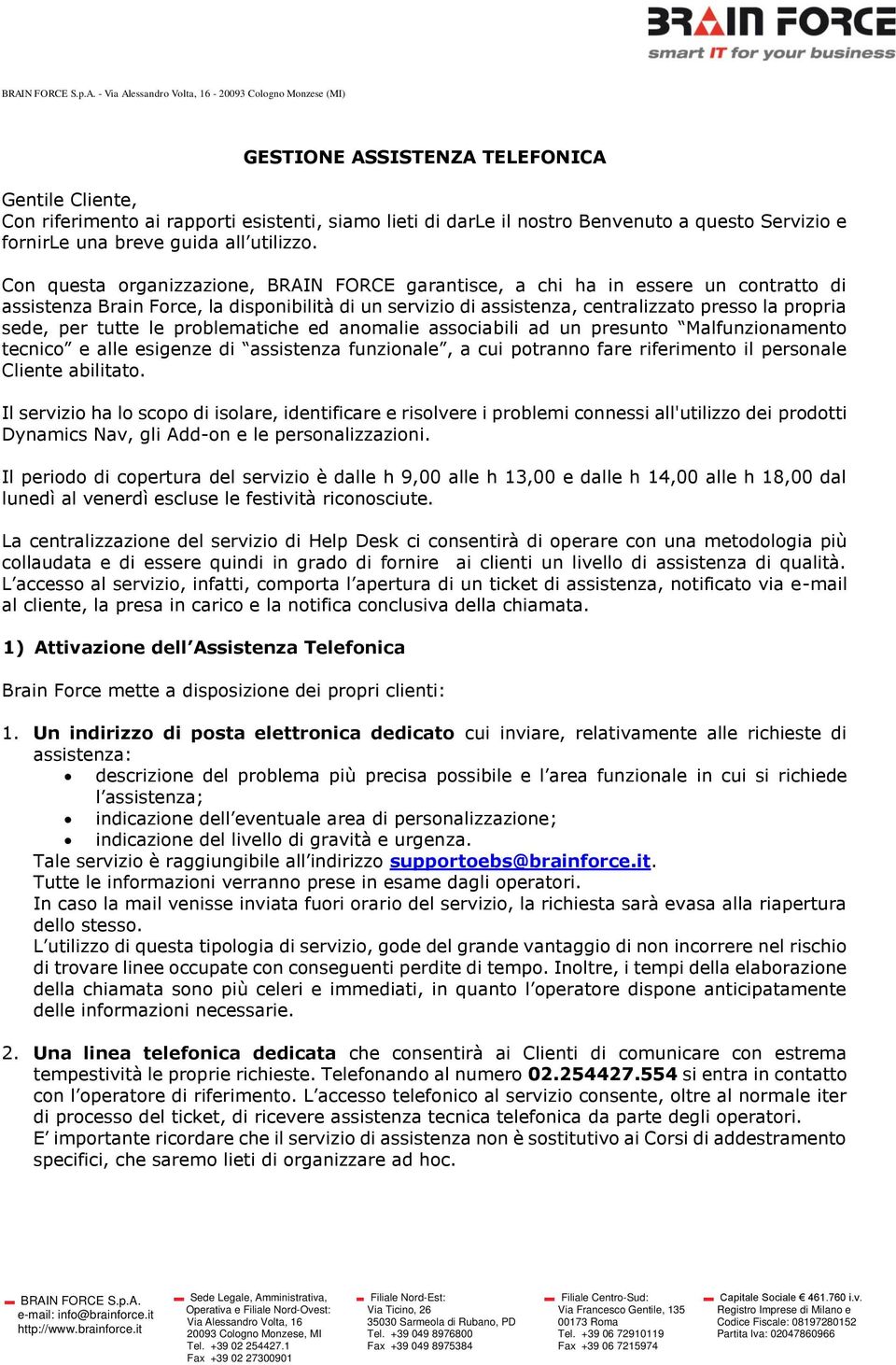 Con questa organizzazione, BRAIN FORCE garantisce, a chi ha in essere un contratto di assistenza Brain Force, la disponibilità di un servizio di assistenza, centralizzato presso la propria sede, per