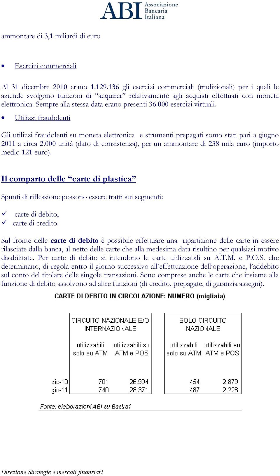 Sempre alla stessa data erano presenti 36.000 esercizi virtuali. Utilizzi fraudolenti Gli utilizzi fraudolenti su moneta elettronica e strumenti prepagati somo stati pari a giugno 2011 a circa 2.