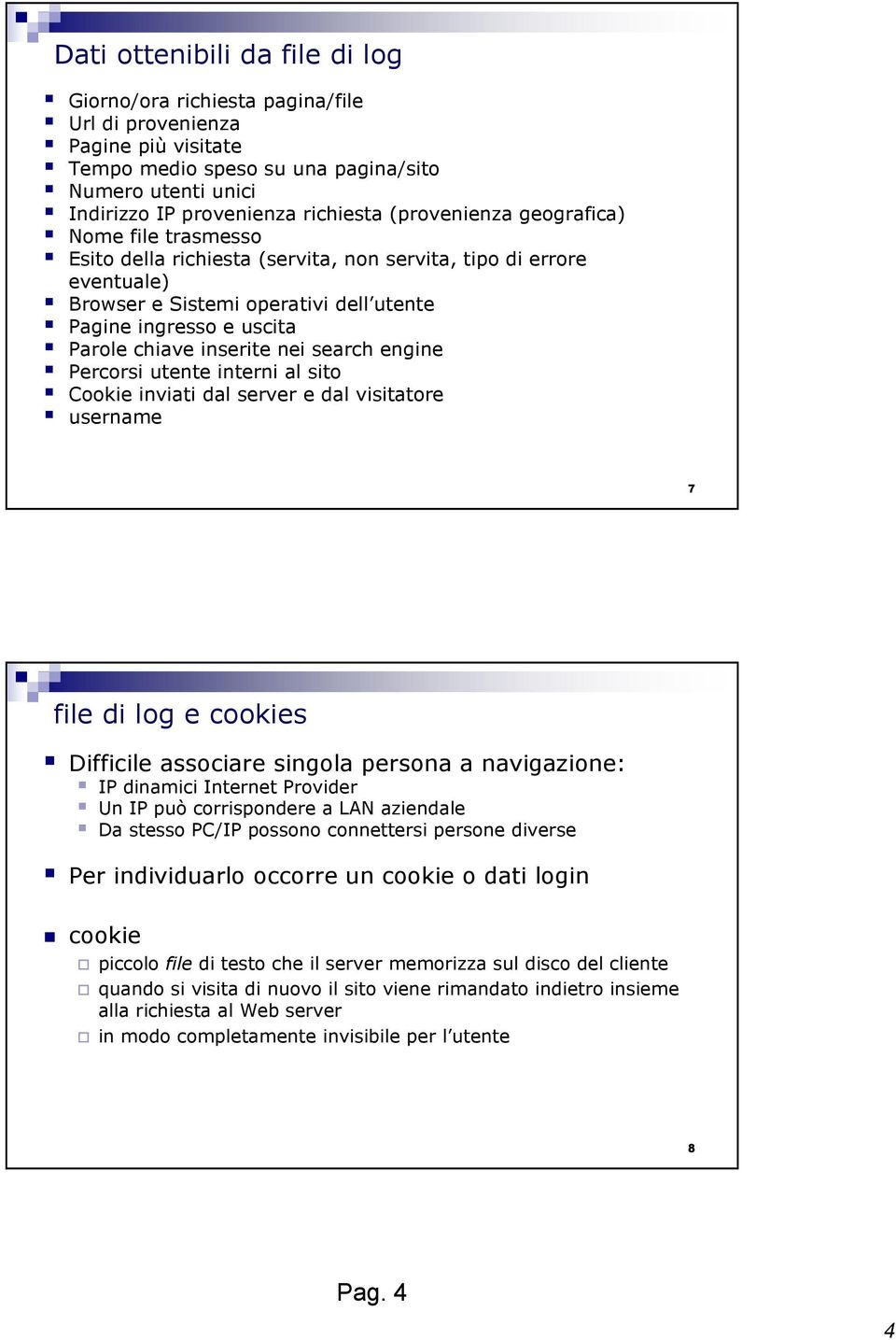 inserite nei search engine Percorsi utente interni al sito Cookie inviati dal server e dal visitatore username 7 file di log e cookies Difficile associare singola persona a navigazione: IP dinamici