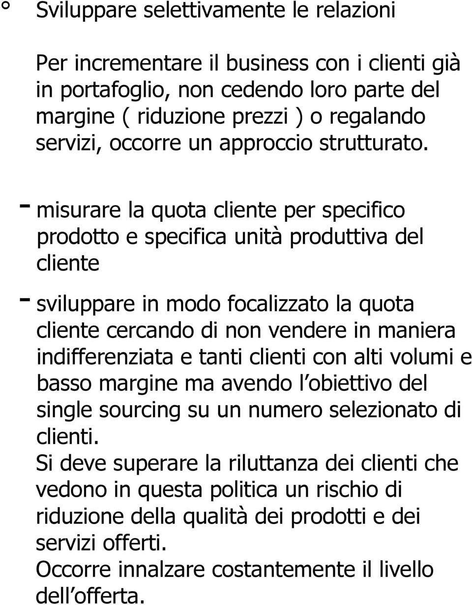 - misurare la quota cliente per specifico prodotto e specifica unità produttiva del cliente - sviluppare in modo focalizzato la quota cliente cercando di non vendere in maniera