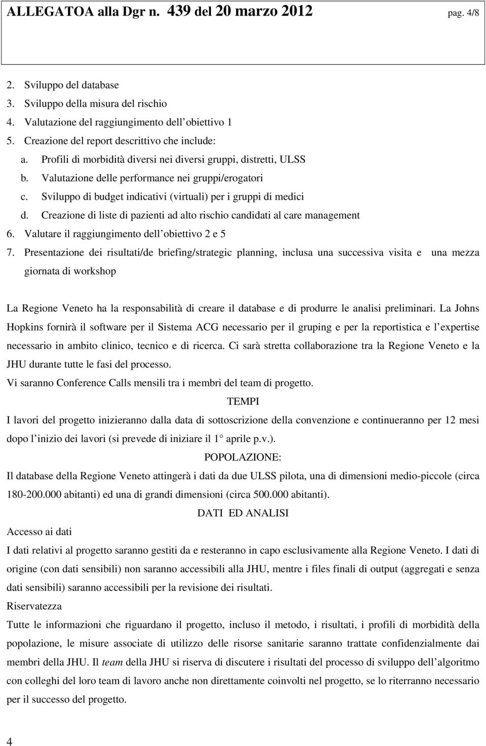 Sviluppo di budget indicativi (virtuali) per i gruppi di medici d. Creazione di liste di pazienti ad alto rischio candidati al care management 6. Valutare il raggiungimento dell obiettivo 2 e 5 7.