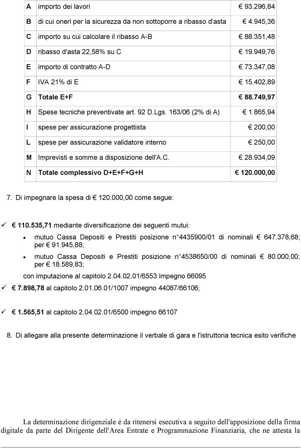 865,94 I spese per assicurazione progettista 200,00 L spese per assicurazione validatore interno 250,00 M Imprevisti e somme a disposizione dell'a.c. 28.934,09 N Totale complessivo D+E+F+G+H 120.