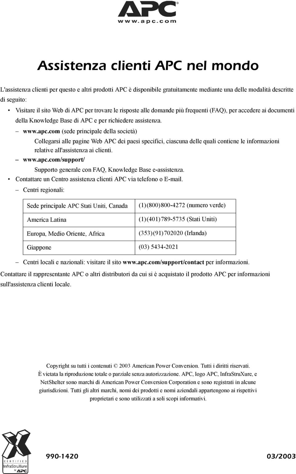 com (sede principale della società) Collegarsi alle pagine Web APC dei paesi specifici, ciascuna delle quali contiene le informazioni relative all'assistenza ai clienti. www.apc.