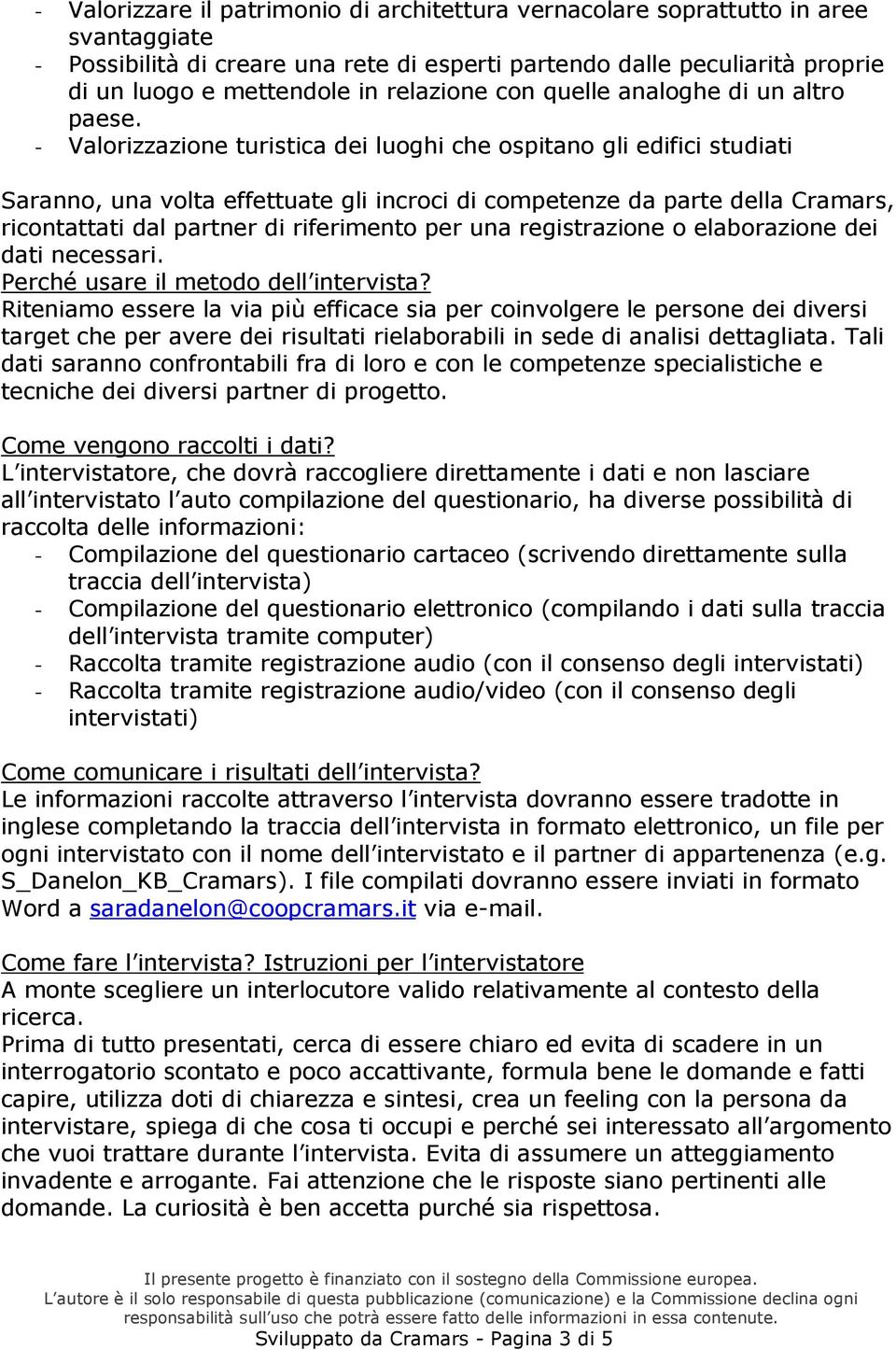 - Valorizzazione turistica dei luoghi che ospitano gli edifici studiati Saranno, una volta effettuate gli incroci di competenze da parte della Cramars, ricontattati dal partner di riferimento per una