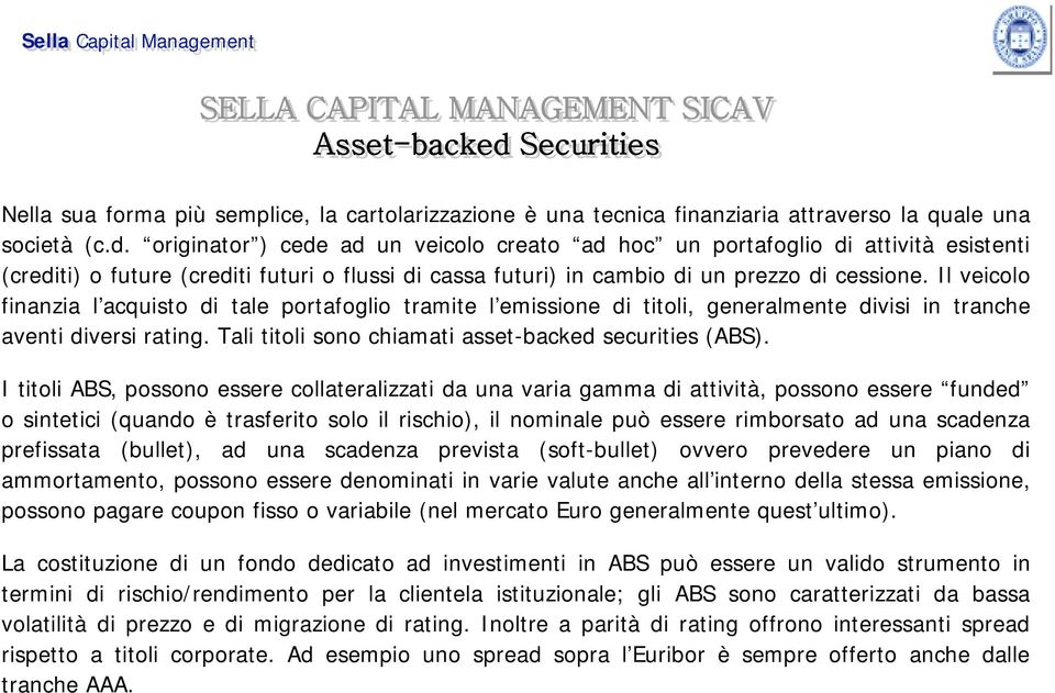 Il veicolo finanzia l acquisto di tale portafoglio tramite l emissione di titoli, generalmente divisi in tranche aventi diversi rating. Tali titoli sono chiamati asset-backed securities (ABS).