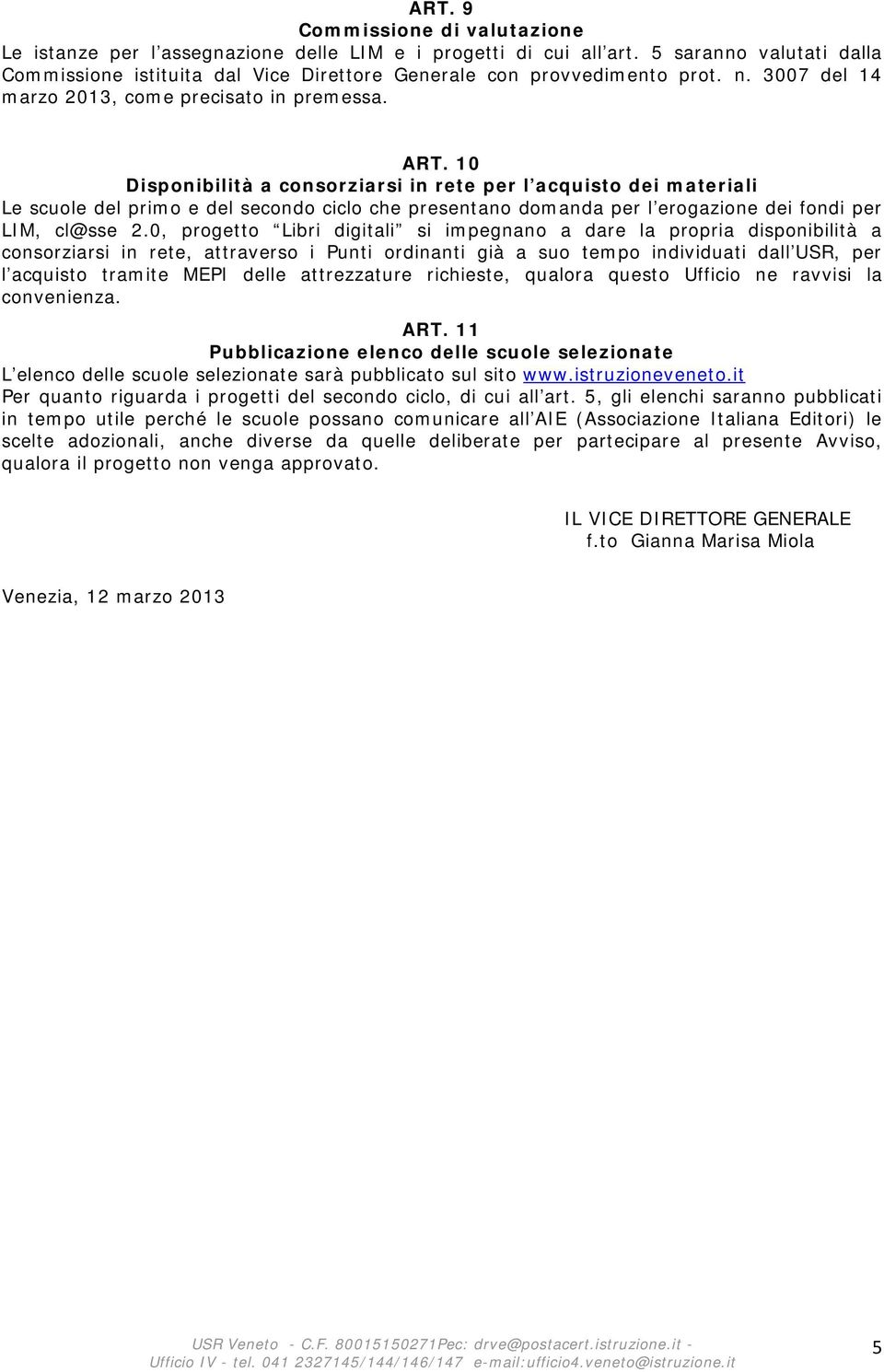 10 Disponibilità a consorziarsi in rete per l acquisto dei materiali Le scuole del primo e del secondo ciclo che presentano domanda per l erogazione dei fondi per LIM, cl@sse 2.