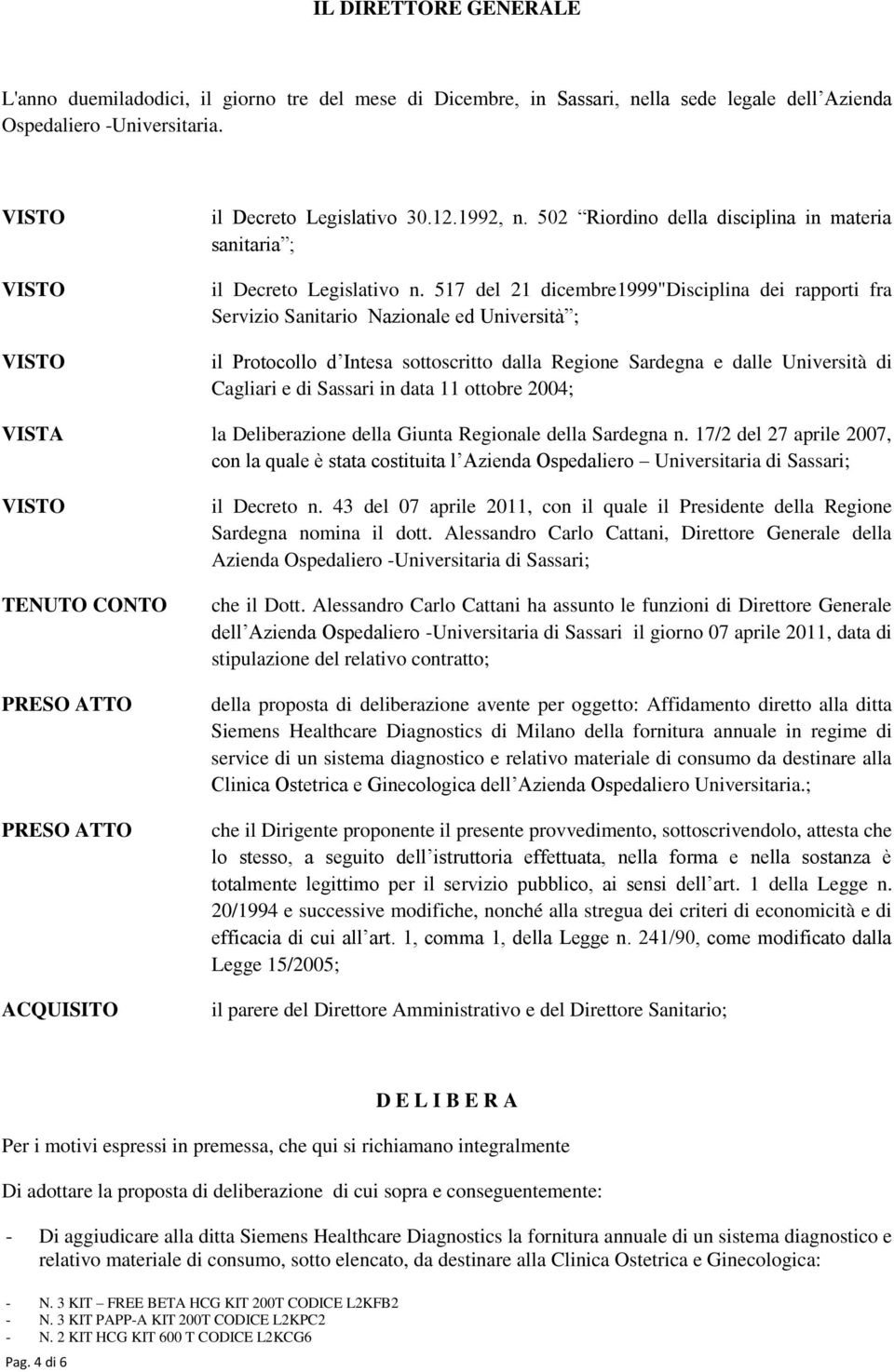 517 del 21 dicembre1999"disciplina dei rapporti fra Servizio Sanitario Nazionale ed Università ; il Protocollo d Intesa sottoscritto dalla Regione Sardegna e dalle Università di Cagliari e di Sassari