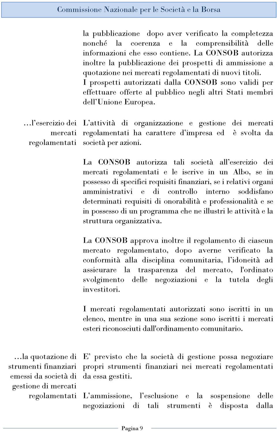 I prospetti autorizzati dalla CONSOB sono validi per effettuare offerte al pubblico negli altri Stati membri dell Unione Europea.