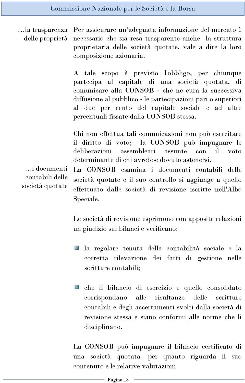 A tale scopo è previsto l'obbligo, per chiunque partecipa al capitale di una società quotata, di comunicare alla CONSOB - che ne cura la successiva diffusione al pubblico - le partecipazioni pari o