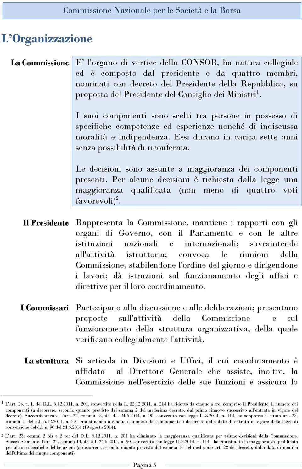 I suoi componenti sono scelti tra persone in possesso di specifiche competenze ed esperienze nonché di indiscussa moralità e indipendenza.