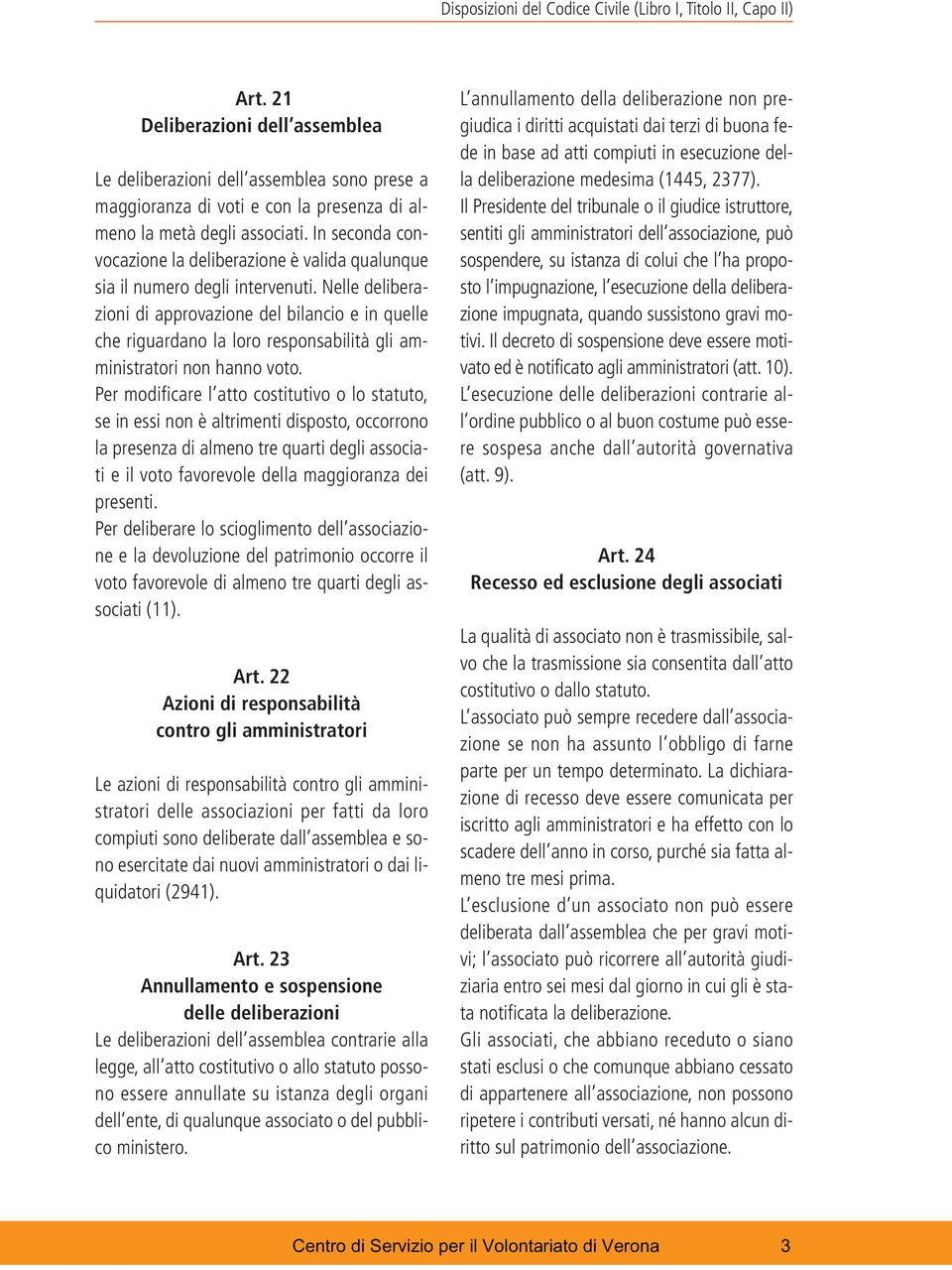 In seconda convocazione la deliberazione è valida qualunque sia il numero degli intervenuti.