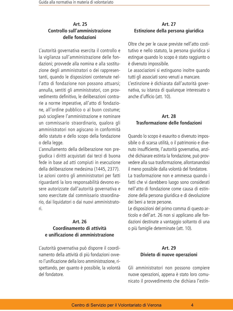 amministratori o dei rappresentanti, quando le disposizioni contenute nell atto di fondazione non possono attuarsi; annulla, sentiti gli amministratori, con provvedimento definitivo, le deliberazioni