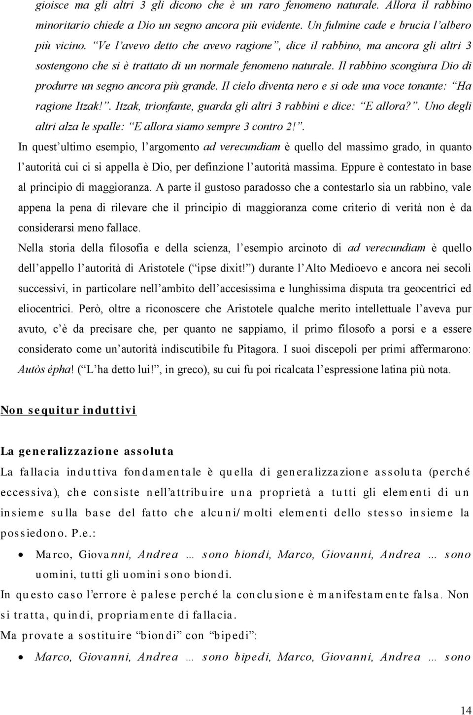 Il rabbino scongiura Dio di produrre un segno ancora più grande. Il cielo diventa nero e si ode una voce tonante: Ha ragione Itzak!. Itzak, trionfante, guarda gli altri 3 rabbini e dice: E allora?