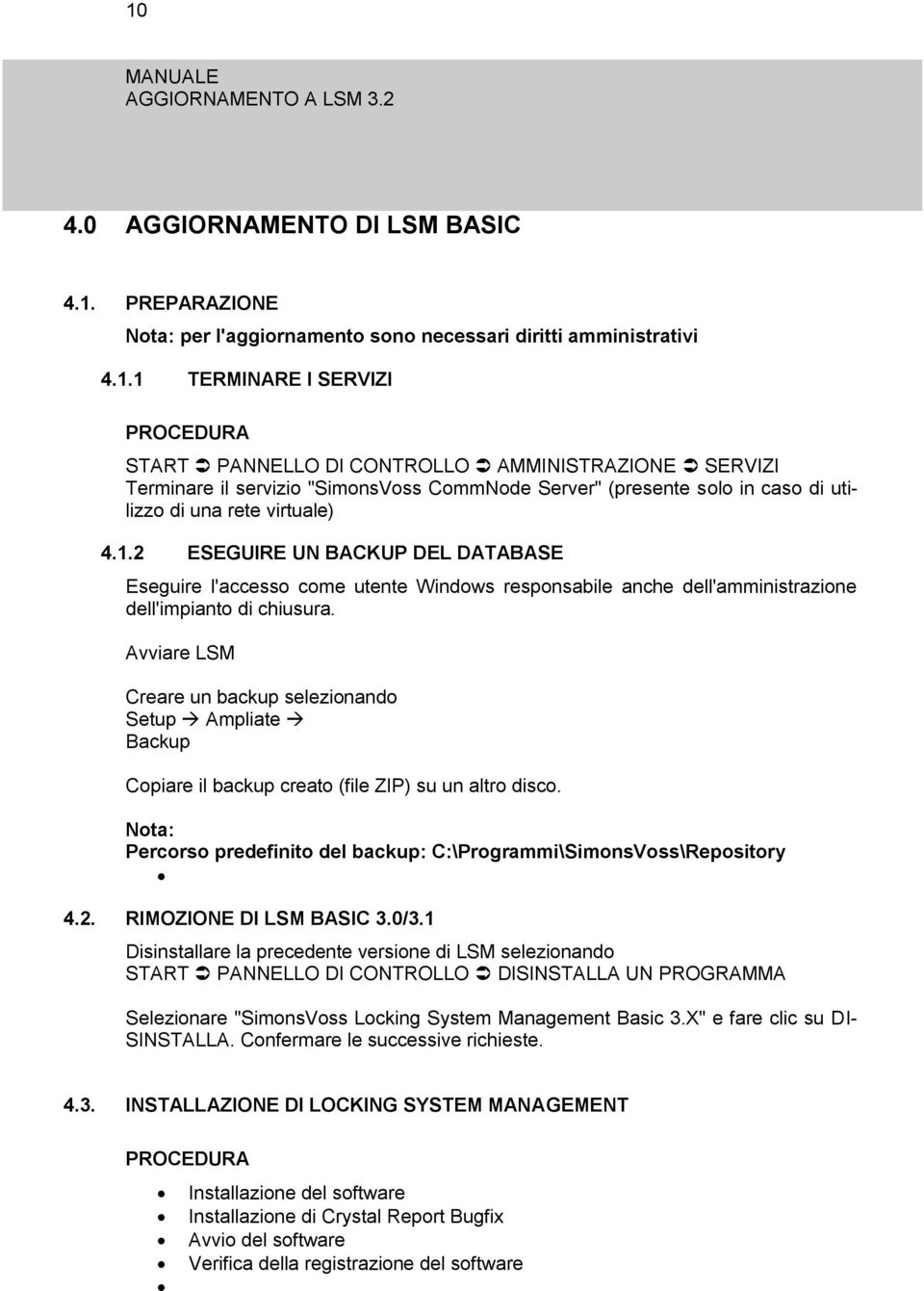 Avviare LSM Creare un backup selezionando Setup Ampliate Backup Copiare il backup creato (file ZIP) su un altro disco. Nota: Percorso predefinito del backup: C:\Programmi\SimonsVoss\Repository 4.2.