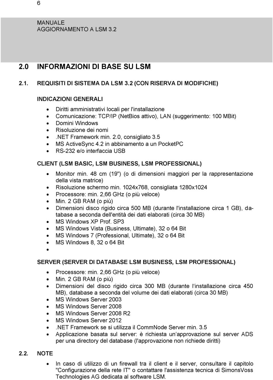 nomi.net Framework min. 2.0, consigliato 3.5 MS ActiveSync 4.2 in abbinamento a un PocketPC RS-232 e/o interfaccia USB CLIENT (LSM BASIC, LSM BUSINESS, LSM PROFESSIONAL) 2.2. NOTE Monitor min.