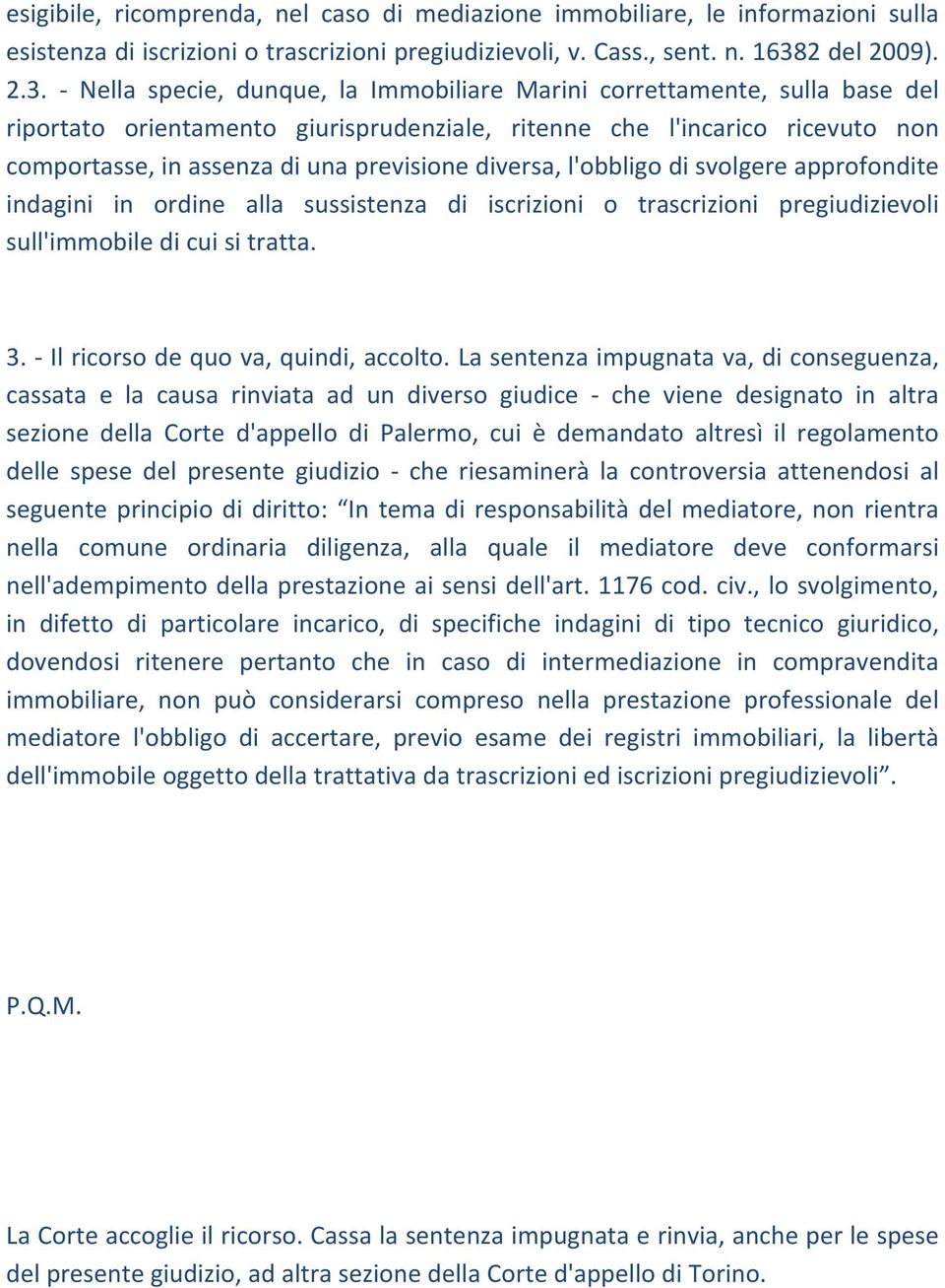 Nella specie, dunque, la Immobiliare Marini correttamente, sulla base del riportato orientamento giurisprudenziale, ritenne che l'incarico ricevuto non comportasse, in assenza di una previsione