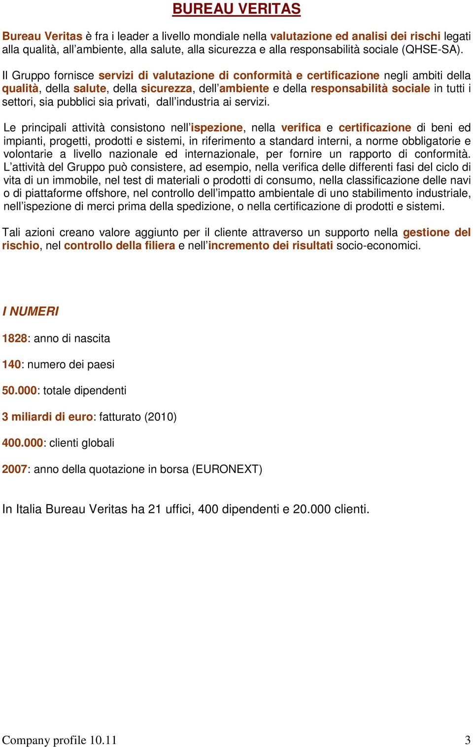 Il Gruppo fornisce servizi di valutazione di conformità e certificazione negli ambiti della qualità, della salute, della sicurezza, dell ambiente e della responsabilità sociale in tutti i settori,