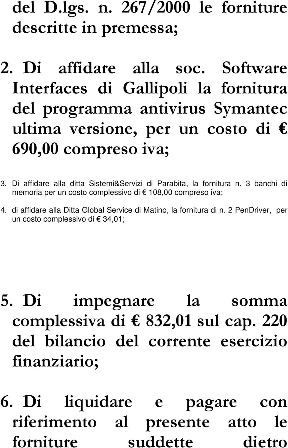 Di affidare alla ditta Sistemi&Servizi di Parabita, la fornitura n. 3 banchi di memoria per un costo complessivo di 108,00 compreso iva; 4.