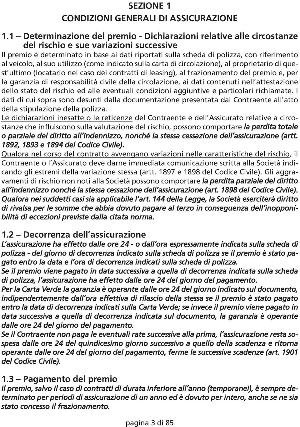 riferimento al veicolo, al suo utilizzo (come indicato sulla carta di circolazione), al proprietario di quest ultimo (locatario nel caso dei contratti di leasing), al frazionamento del premio e, per