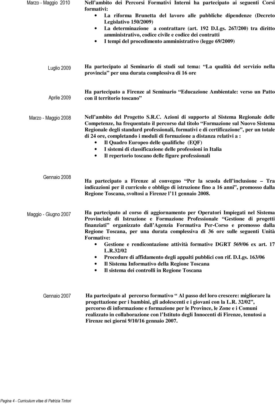 267/200) tra diritto amministrativo, codice civile e codice dei contratti I tempi del procedimento amministrativo (legge 69/2009) Luglio 2009 Ha partecipato al Seminario di studi sul tema: La qualità