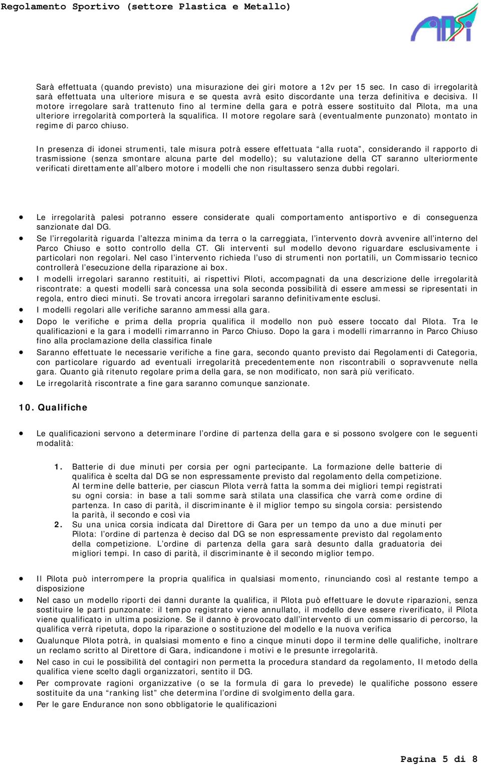 Il motore irregolare sarà trattenuto fino al termine della gara e potrà essere sostituito dal Pilota, ma una ulteriore irregolarità comporterà la squalifica.