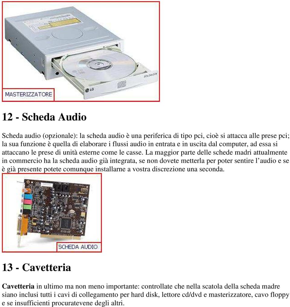 La maggior parte delle schede madri attualmente in commercio ha la scheda audio già integrata, se non dovete metterla per poter sentire l audio e se è già presente potete comunque