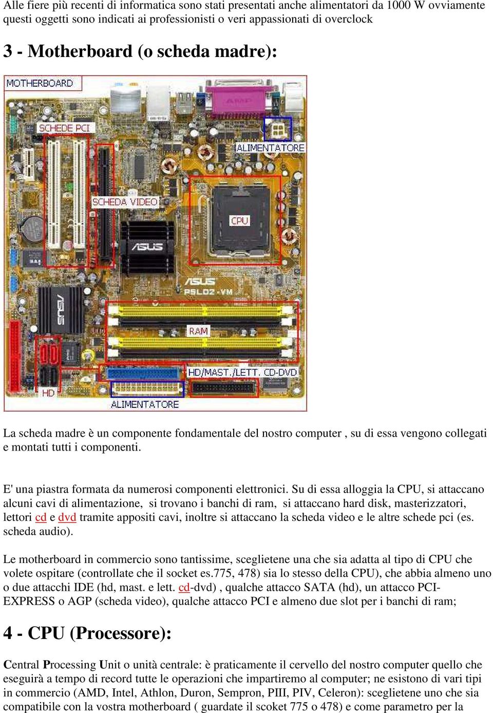 Su di essa alloggia la CPU, si attaccano alcuni cavi di alimentazione, si trovano i banchi di ram, si attaccano hard disk, masterizzatori, lettori cd e dvd tramite appositi cavi, inoltre si attaccano