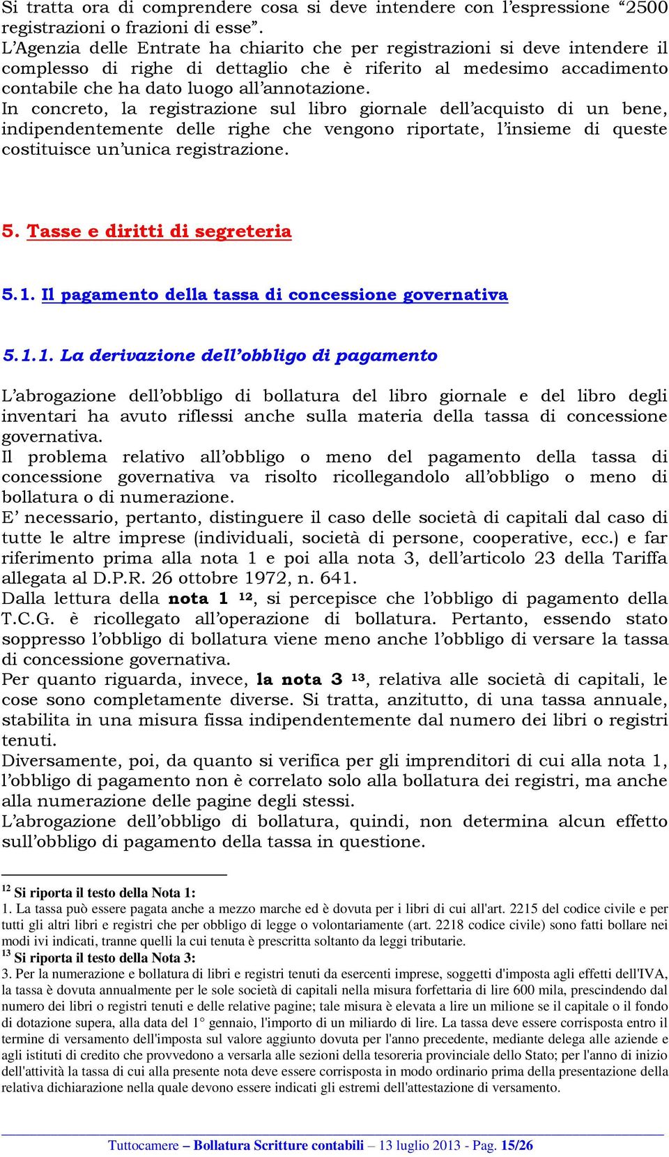 In concreto, la registrazione sul libro giornale dell acquisto di un bene, indipendentemente delle righe che vengono riportate, l insieme di queste costituisce un unica registrazione. 5.