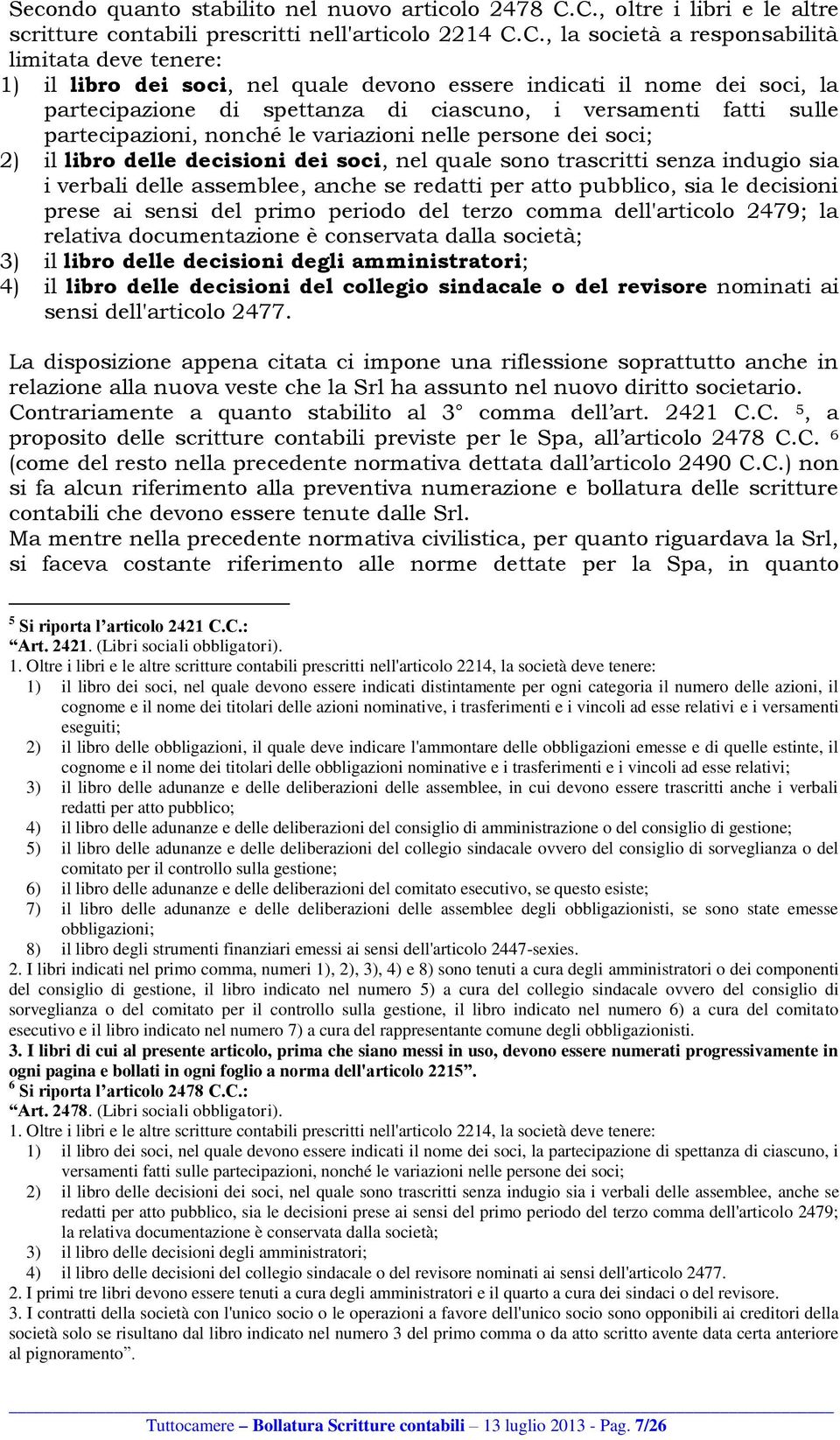 dei soci, la partecipazione di spettanza di ciascuno, i versamenti fatti sulle partecipazioni, nonché le variazioni nelle persone dei soci; 2) il libro delle decisioni dei soci, nel quale sono