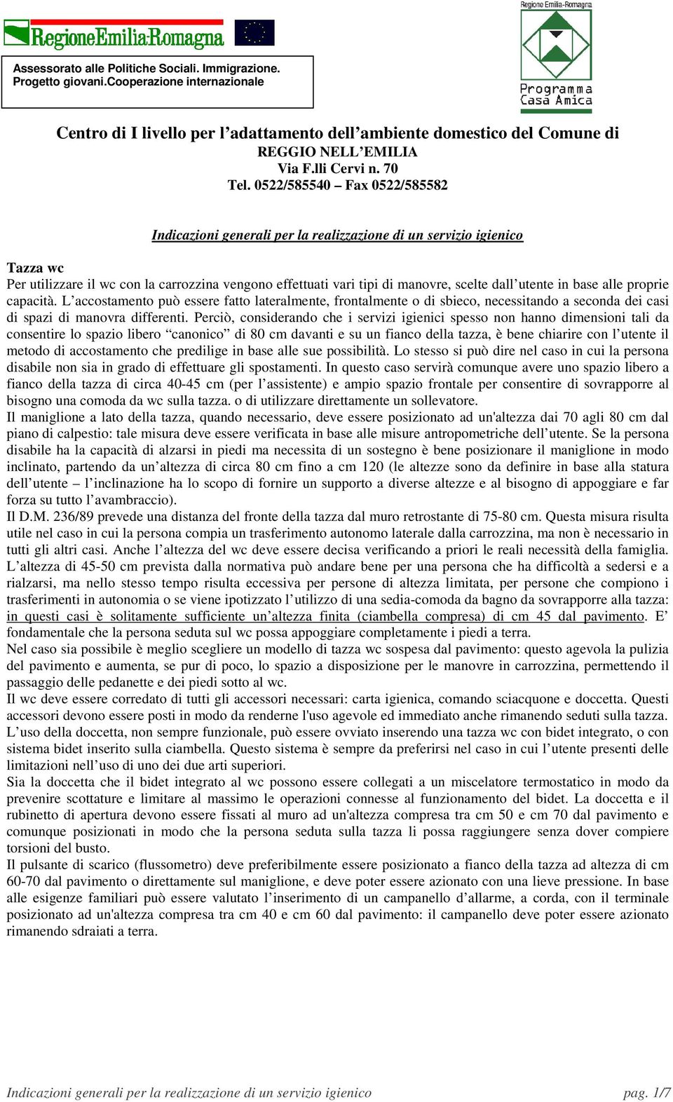 0522/585540 Fax 0522/585582 Indicazioni generali per la realizzazione di un servizio igienico Tazza wc Per utilizzare il wc con la carrozzina vengono effettuati vari tipi di manovre, scelte dall