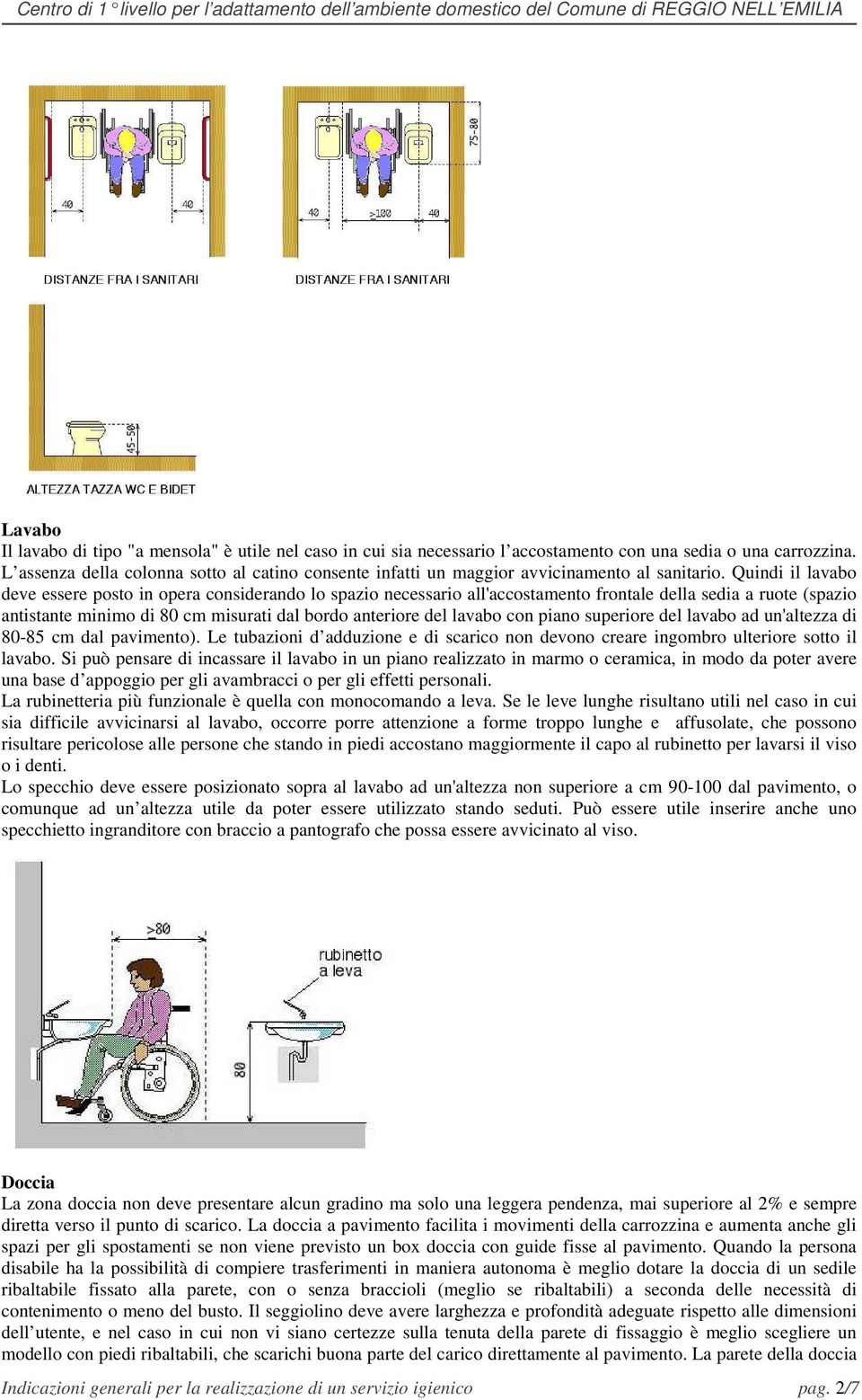 Quindi il lavabo deve essere posto in opera considerando lo spazio necessario all'accostamento frontale della sedia a ruote (spazio antistante minimo di 80 cm misurati dal bordo anteriore del lavabo