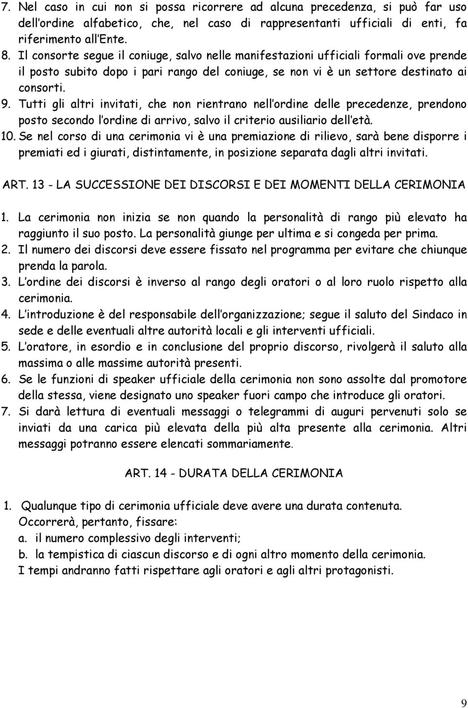 Tutti gli altri invitati, che non rientrano nell ordine delle precedenze, prendono posto secondo l ordine di arrivo, salvo il criterio ausiliario dell età. 10.