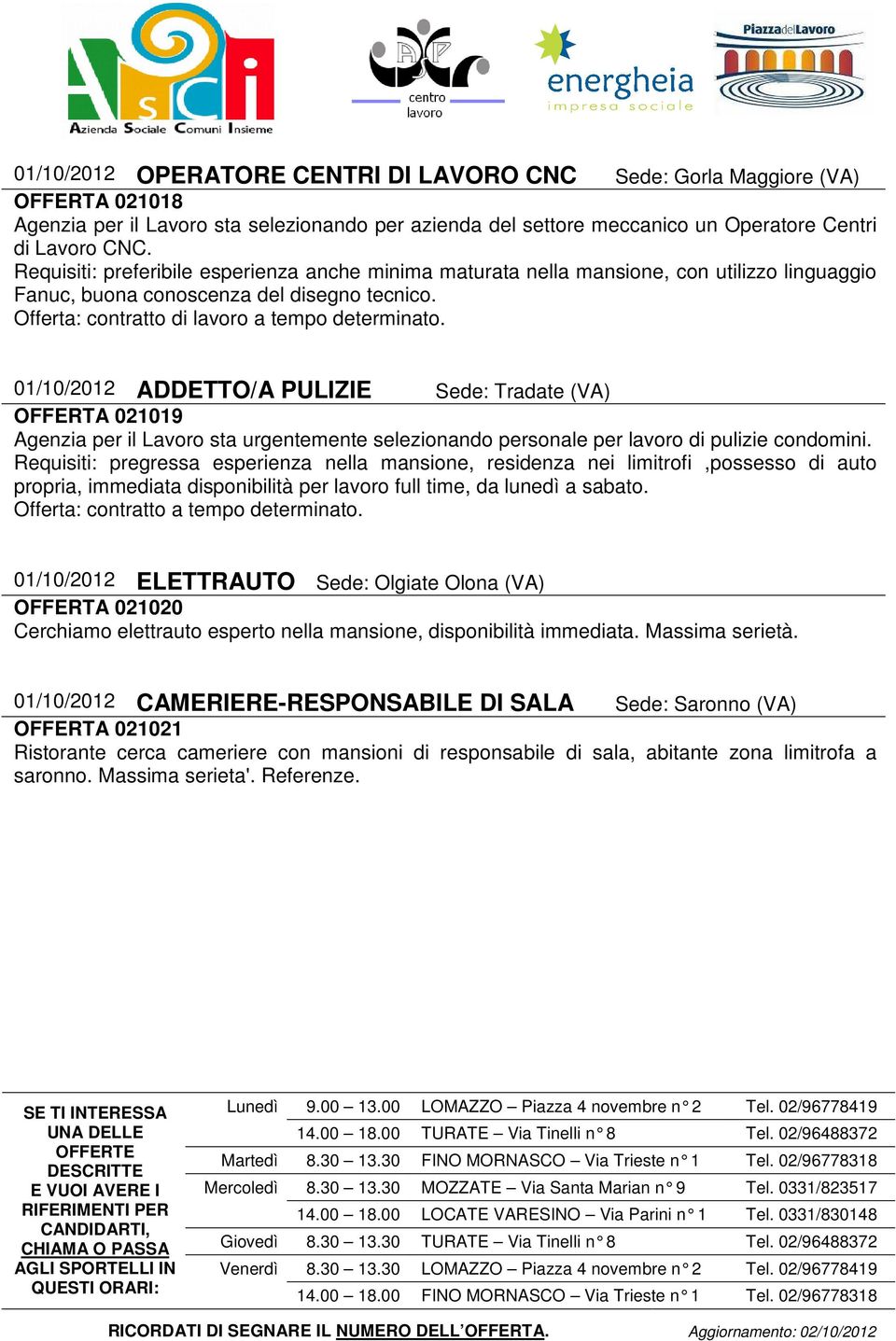 01/10/2012 ADDETTO/A PULIZIE Sede: Tradate (VA) OFFERTA 021019 Agenzia per il Lavoro sta urgentemente selezionando personale per lavoro di pulizie condomini.