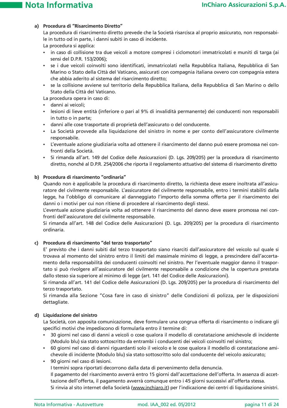 53/26); se i due veicoli coinvolti sono identificati, immatricolati nella Repubblica Italiana, Repubblica di San Marino o Stato della Città del Vaticano, assicurati con compagnia italiana ovvero con