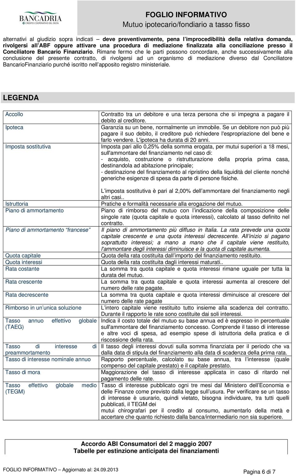 Rimane fermo che le parti possono concordare, anche successivamente alla conclusione del presente contratto, di rivolgersi ad un organismo di mediazione diverso dal Conciliatore BancarioFinanziario