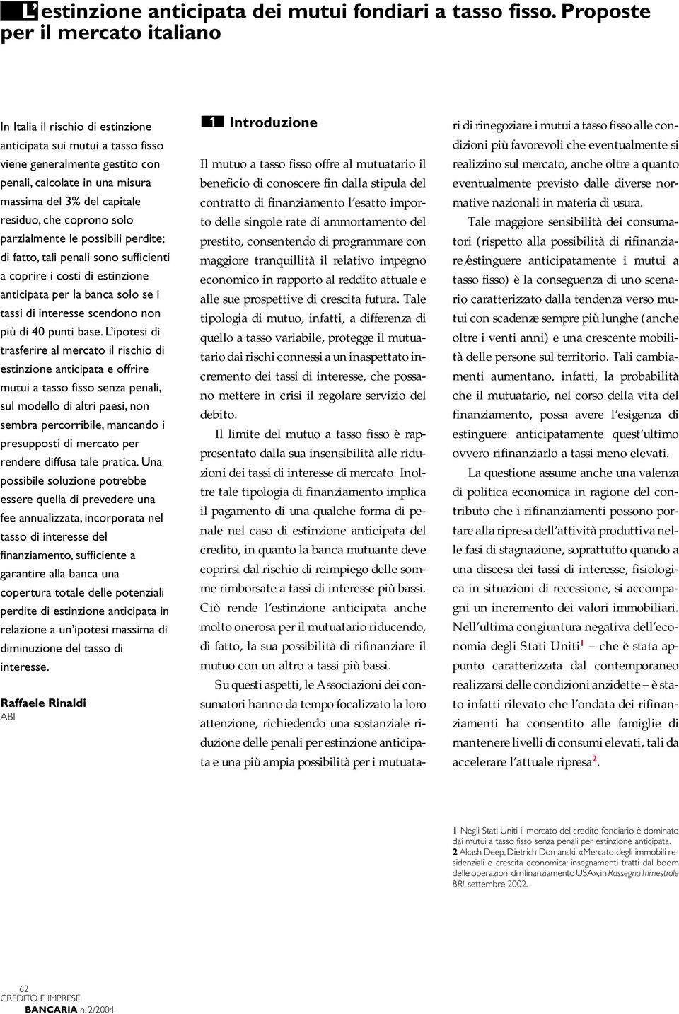 residuo, che coprono solo parzialmente le possibili perdite; di fatto, tali penali sono sufficienti a coprire i costi di estinzione anticipata per la banca solo se i tassi di interesse scendono non