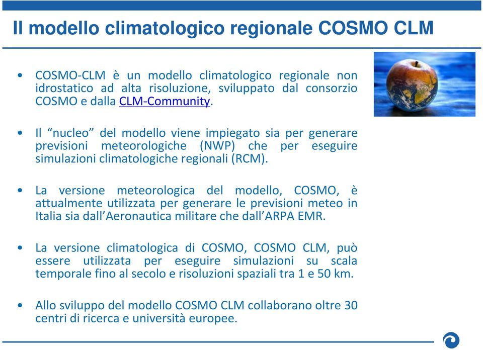 La versione meteorologica del modello, COSMO, è attualmente utilizzata per generare le previsioni meteo in Italia sia dall Aeronautica militare che dall ARPA EMR.