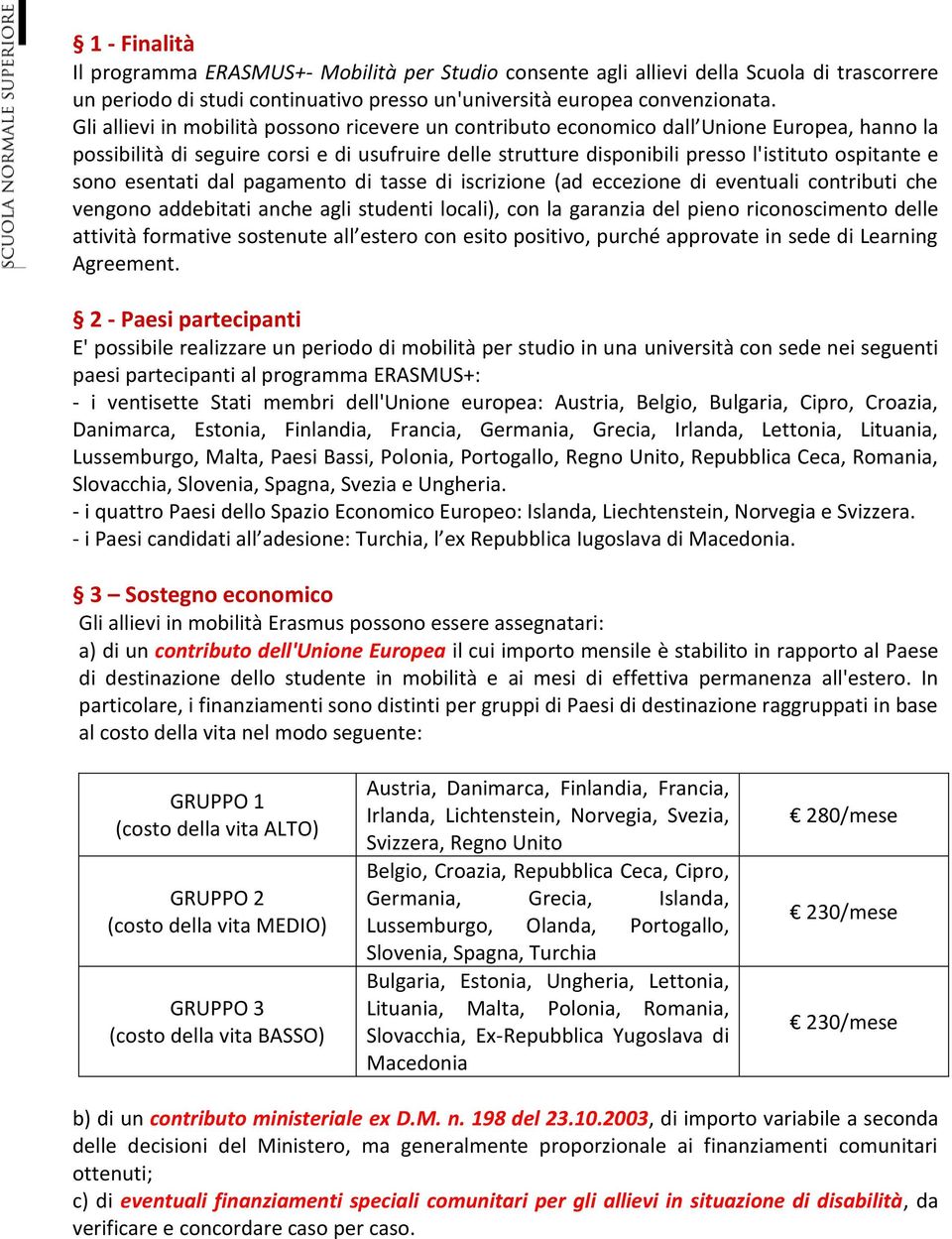 sono esentati dal pagamento di tasse di iscrizione (ad eccezione di eventuali contributi che vengono addebitati anche agli studenti locali), con la garanzia del pieno riconoscimento delle attività