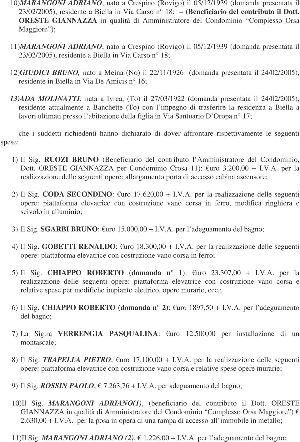 Biella in Via Carso n 18; 12)GIUDICI BRUNO, nato a Meina (No) il 22/11/1926 (domanda presentata il 24/02/2005), residente in Biella in Via De Amicis n 16; 13)ADA MOLINATTI, nata a Ivrea, (To) il