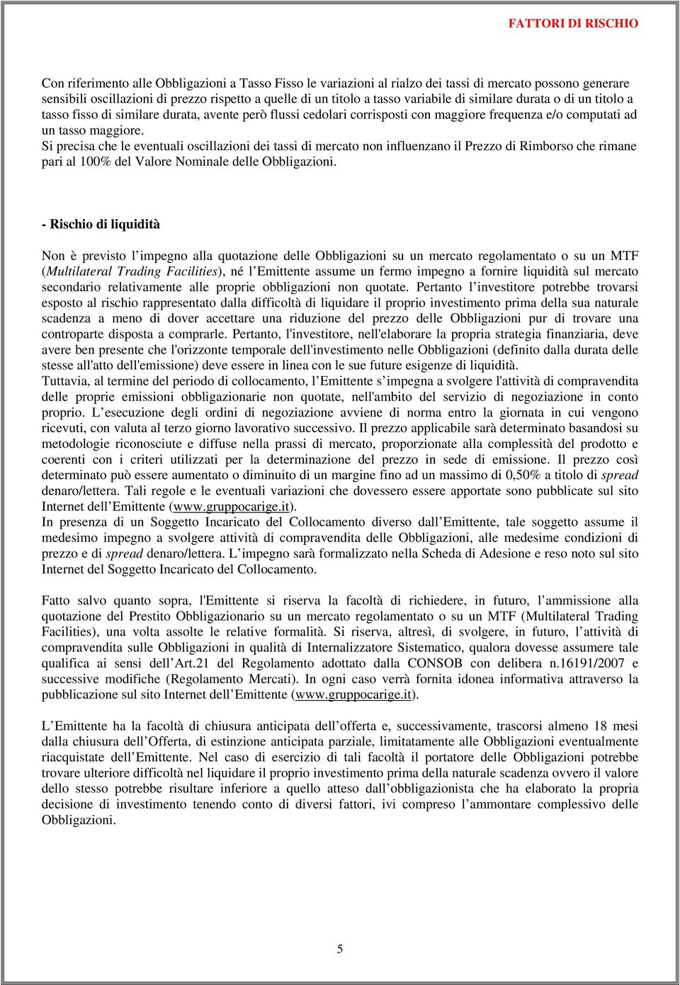 Si precisa che le eventuali oscillazioni dei tassi di mercato non influenzano il Prezzo di Rimborso che rimane pari al 100% del Valore Nominale delle Obbligazioni.