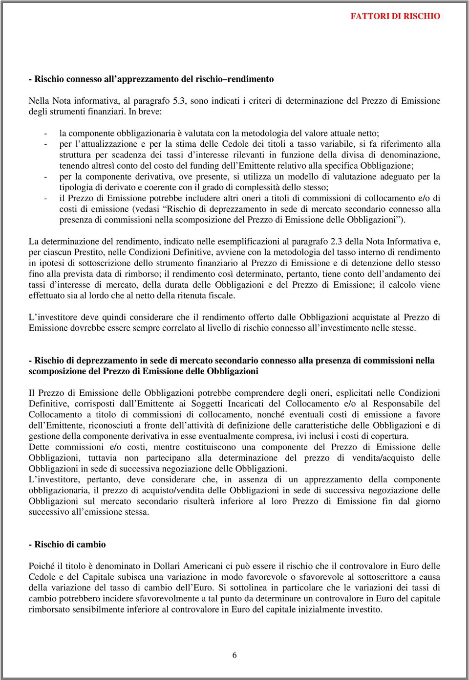 In breve: - la componente obbligazionaria è valutata con la metodologia del valore attuale netto; - per l attualizzazione e per la stima delle Cedole dei titoli a tasso variabile, si fa riferimento