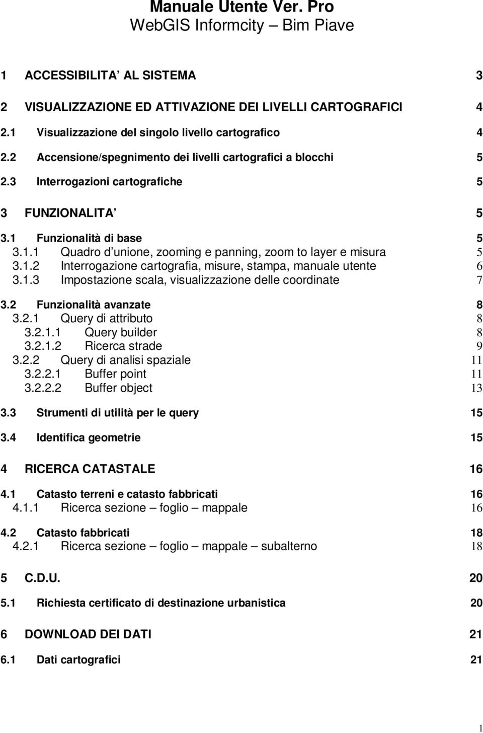 1.2 Interrogazione cartografia, misure, stampa, manuale utente 6 3.1.3 Impostazione scala, visualizzazione delle coordinate 7 3.2 Funzionalità avanzate 8 3.2.1 Query di attributo 8 3.2.1.1 Query builder 8 3.