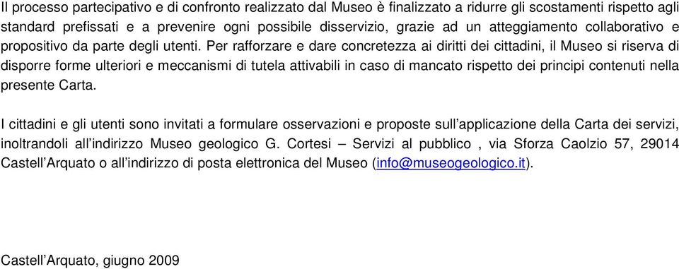 Per rafforzare e dare concretezza ai diritti dei cittadini, il Museo si riserva di disporre forme ulteriori e meccanismi di tutela attivabili in caso di mancato rispetto dei principi contenuti nella