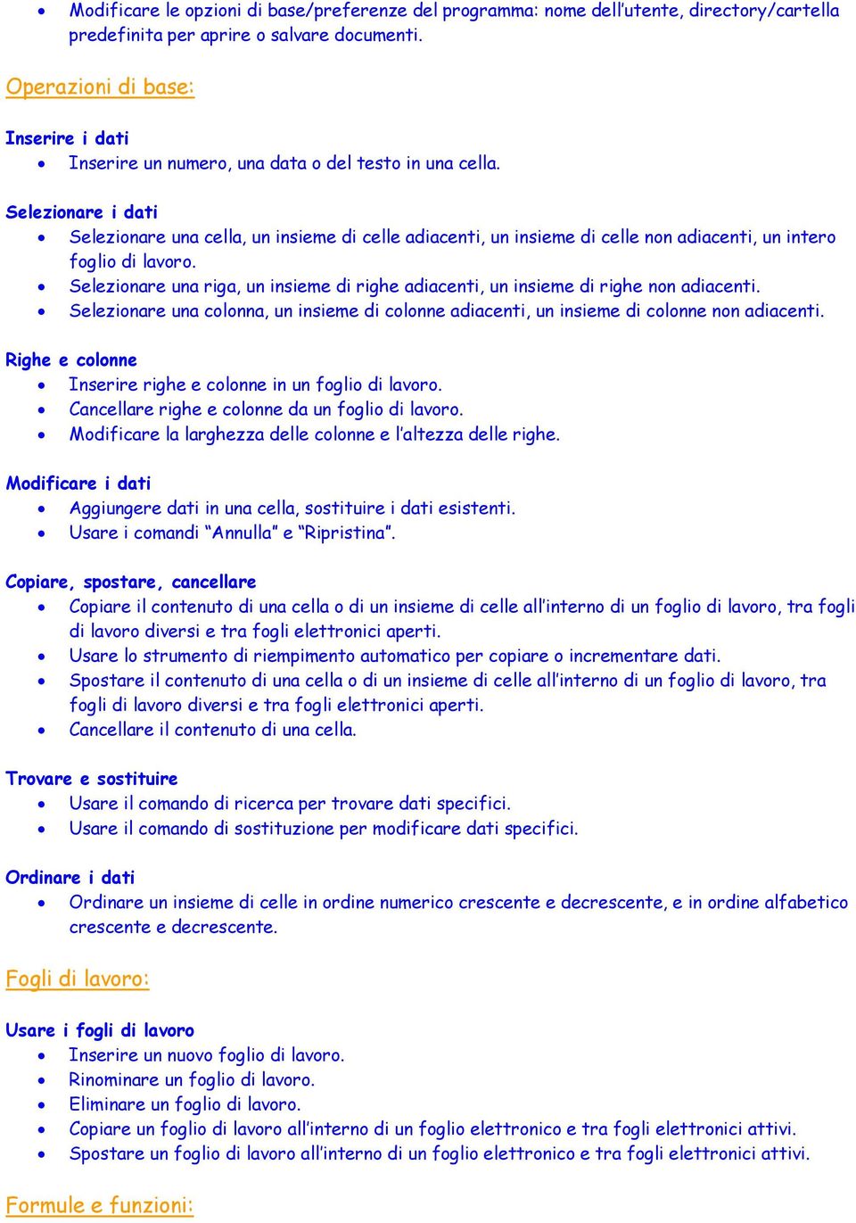 Selezionare i dati Selezionare una cella, un insieme di celle adiacenti, un insieme di celle non adiacenti, un intero foglio di lavoro.