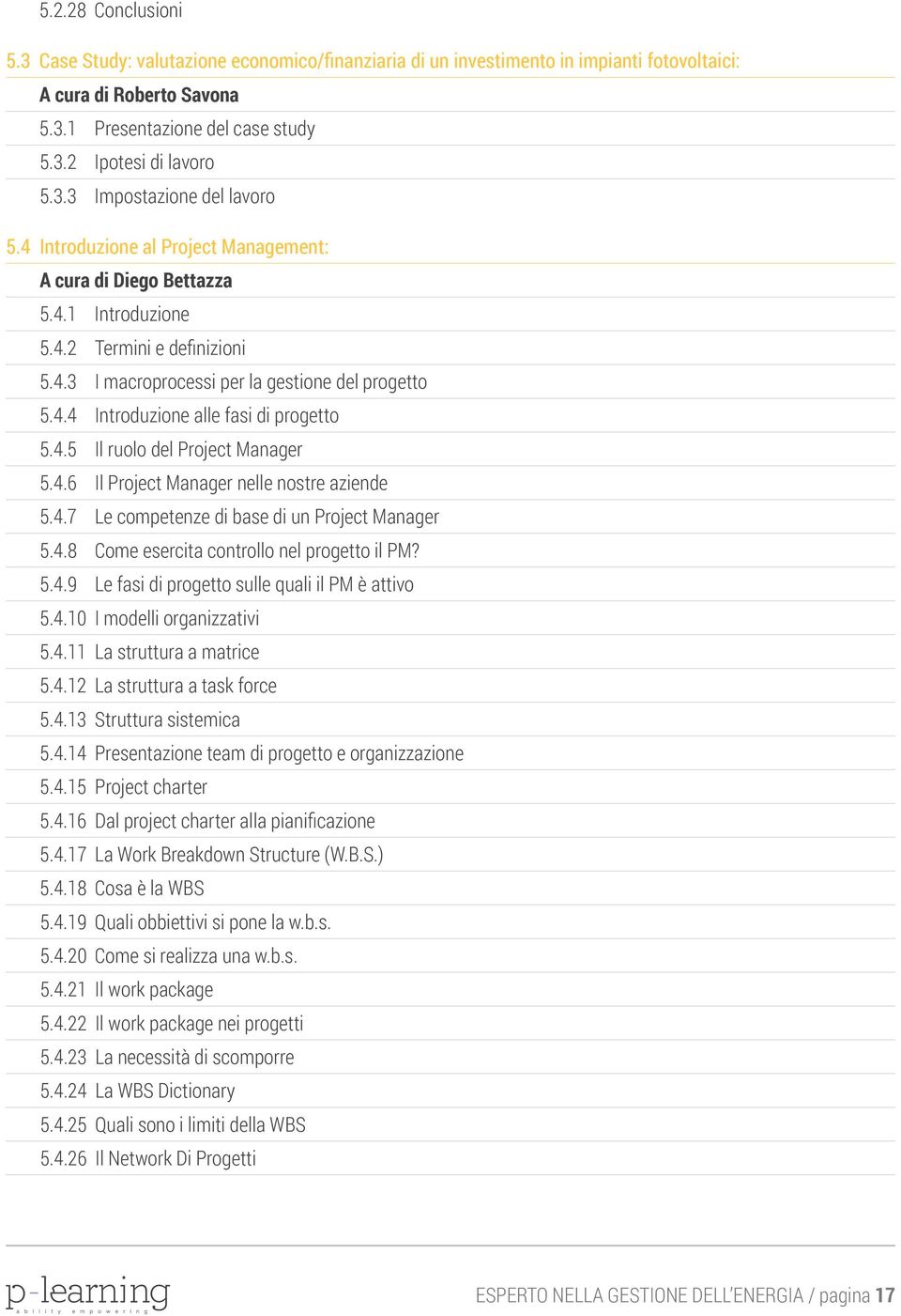 4.5 Il ruolo del Project Manager 5.4.6 Il Project Manager nelle nostre aziende 5.4.7 Le competenze di base di un Project Manager 5.4.8 Come esercita controllo nel progetto il PM? 5.4.9 Le fasi di progetto sulle quali il PM è attivo 5.