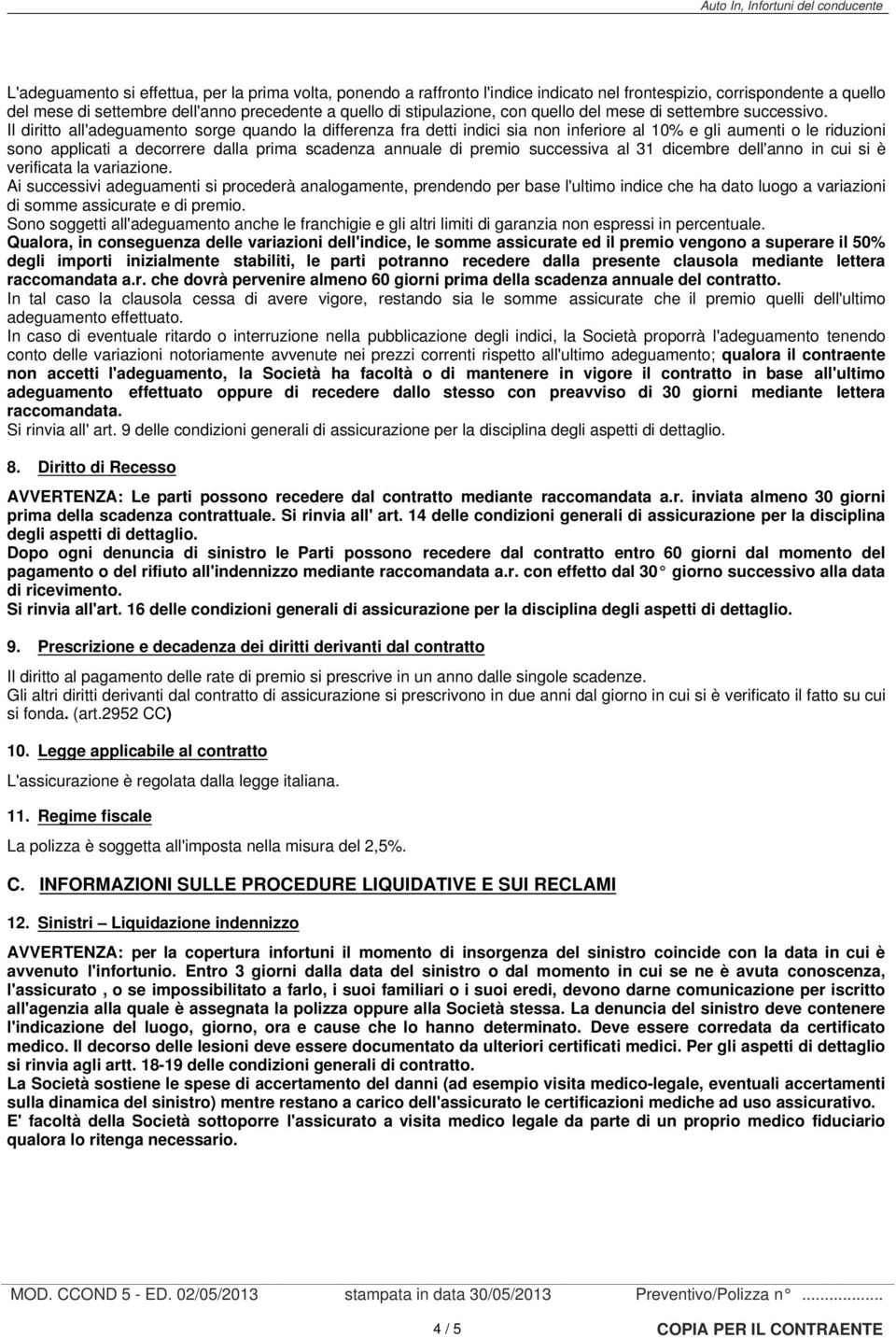 Il diritto all'adeguamento sorge quando la differenza fra detti indici sia non inferiore al 10% e gli aumenti o le riduzioni sono applicati a decorrere dalla prima scadenza annuale di premio