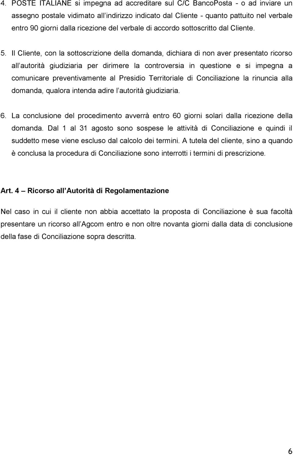 Il Cliente, con la sottoscrizione della domanda, dichiara di non aver presentato ricorso all autorità giudiziaria per dirimere la controversia in questione e si impegna a comunicare preventivamente